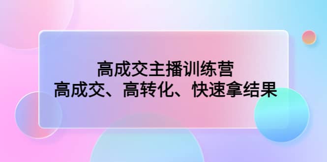 高成交主播训练营：高成交、高转化、快速拿结果-百盟网