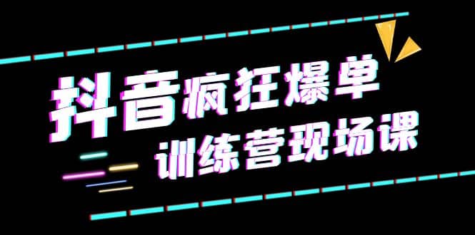 抖音短视频疯狂-爆单训练营现场课（新）直播带货+实战案例-百盟网