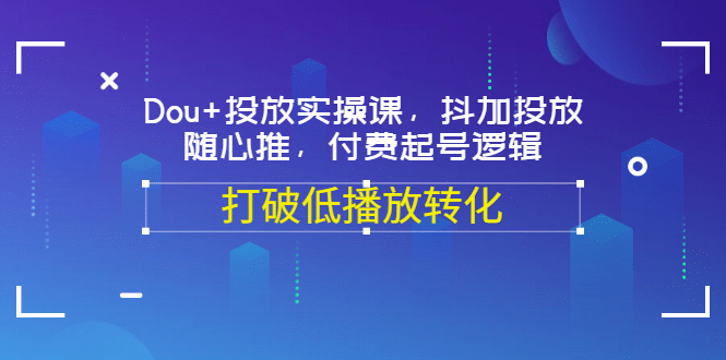 Dou+投放实操课，抖加投放，随心推，付费起号逻辑，打破低播放转化-百盟网