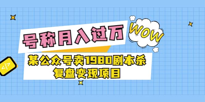 某公众号卖1980剧本杀复盘变现项目，号称月入10000+这两年非常火-百盟网