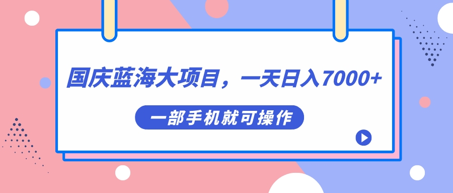 国庆蓝海大项目，一天日入7000+，一部手机就可操作-百盟网