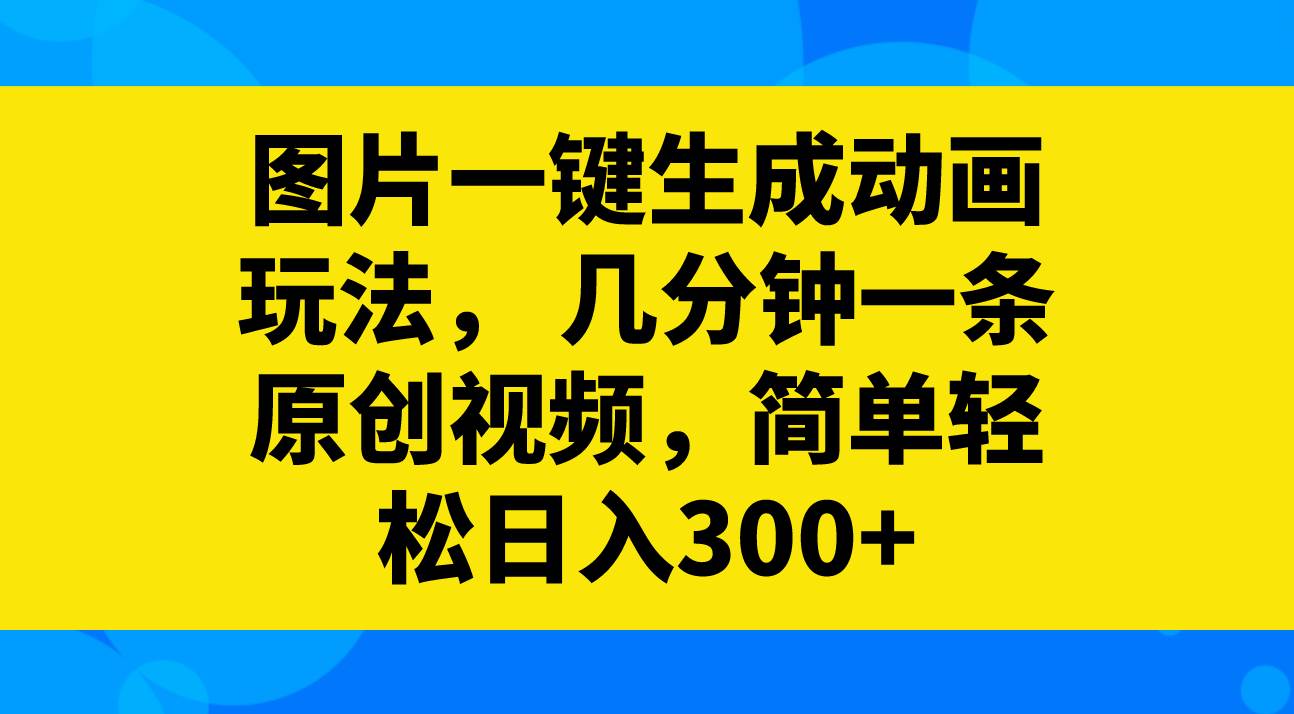 图片一键生成动画玩法，几分钟一条原创视频，简单轻松日入300+-百盟网