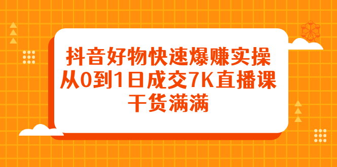 抖音好物快速爆赚实操，从0到1日成交7K直播课，干货满满-百盟网