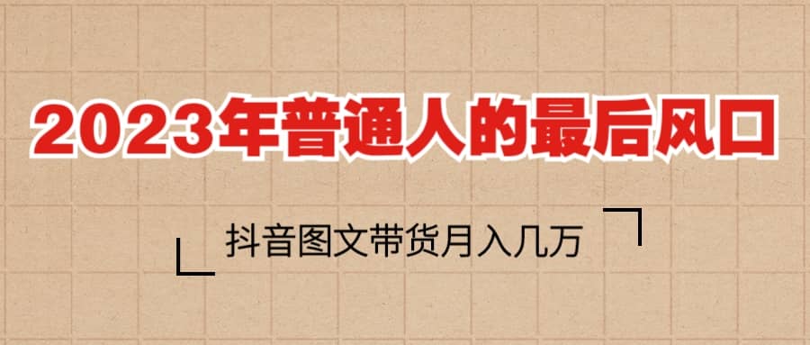 2023普通人的最后风口，抖音图文带货月入几万+-百盟网