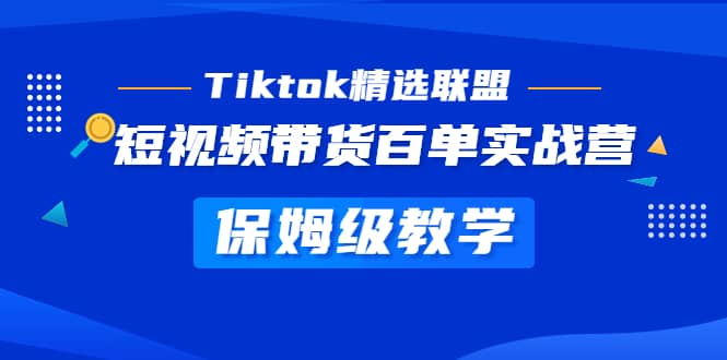 Tiktok精选联盟·短视频带货百单实战营 保姆级教学 快速成为Tiktok带货达人-百盟网