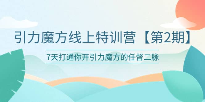 引力魔方线上特训营【第二期】五月新课，7天打通你开引力魔方的任督二脉-百盟网