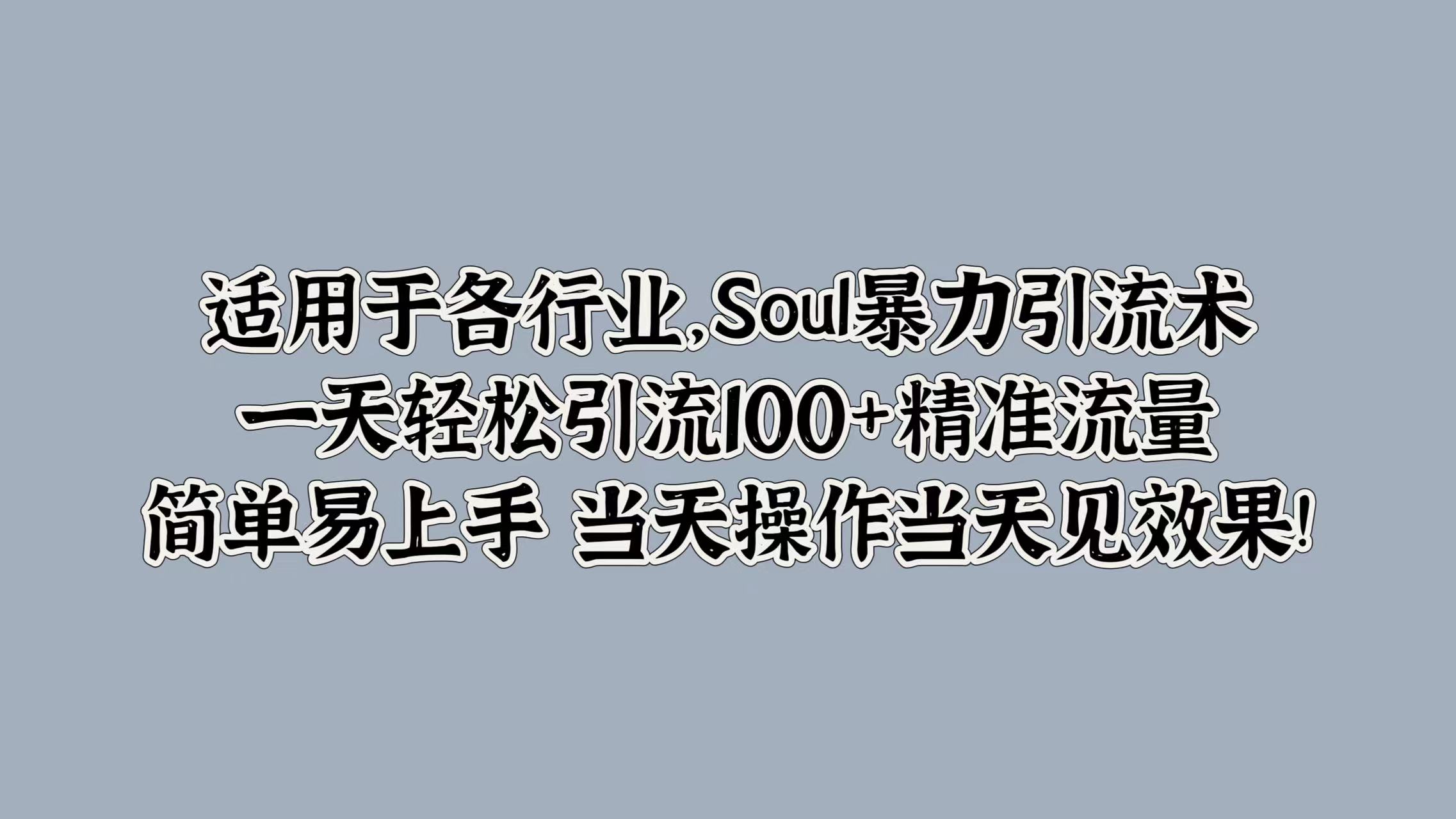 适用于各行业，Soul暴力引流术，一天轻松引流100+精准流量，简单易上手 当天操作当天见效果!-百盟网