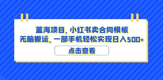 蓝海项目 小红书卖合同模板 无脑搬运 一部手机日入500+（教程+4000份模板）-百盟网