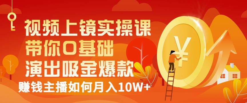 视频上镜实操课：带你0基础演出吸金爆款，赚钱主播如何月入10W+-百盟网