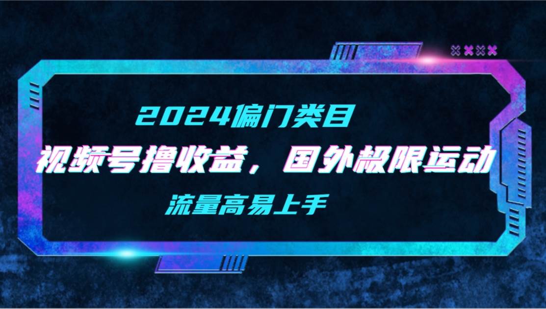 【2024偏门类目】视频号撸收益，二创国外极限运动视频锦集，流量高易上手-百盟网