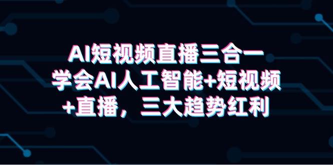 AI短视频直播三合一，学会AI人工智能+短视频+直播，三大趋势红利-百盟网