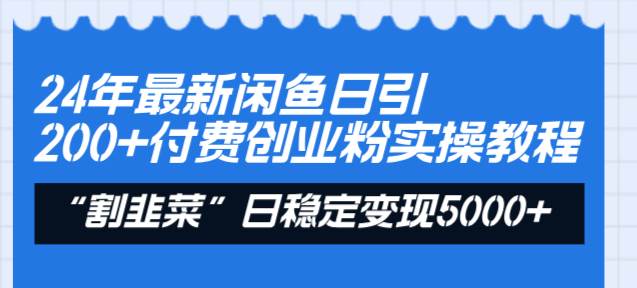 24年最新闲鱼日引200+付费创业粉，割韭菜每天5000+收益实操教程！-百盟网