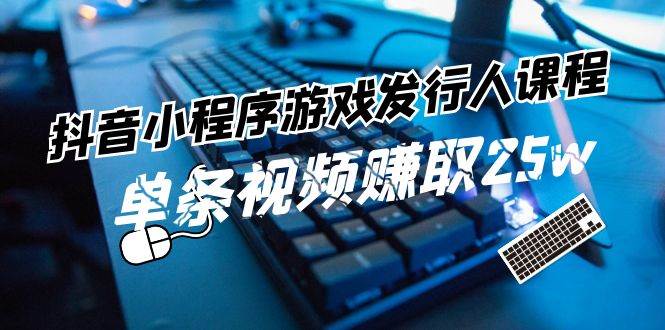 抖音小程序-游戏发行人课程：带你玩转游戏任务变现，单条视频赚取25w-百盟网