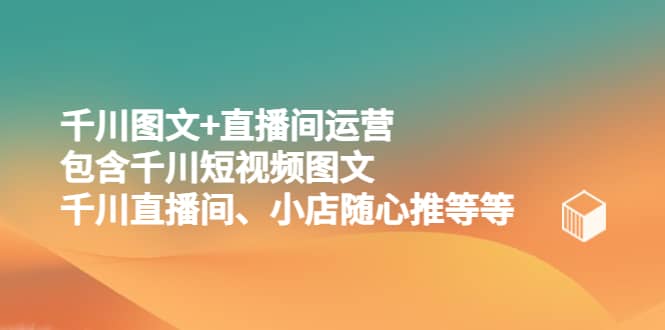 千川图文+直播间运营，包含千川短视频图文、千川直播间、小店随心推等等-百盟网