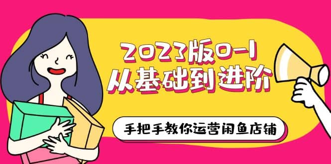 2023版0-1从基础到进阶，手把手教你运营闲鱼店铺（10节视频课）-百盟网