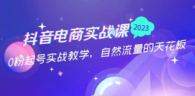 抖音电商实战课：0粉起号实战教学，自然流量的天花板（2月19最新）-百盟网