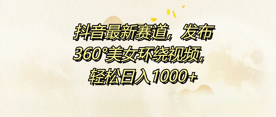 抖音最新赛道，发布360°美女环绕视频，轻松日入1000+-百盟网