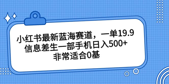 小红书最新蓝海赛道，一单19.9，信息差生一部手机日入500+，非常适合0基础小白-百盟网