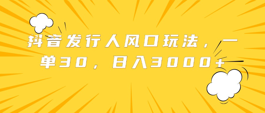 抖音发行人风口玩法，一单30，日入3000+-百盟网