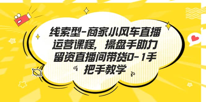 线索型-商家小风车直播运营课程，操盘手助力留资直播间带货0-1手把手教学-百盟网