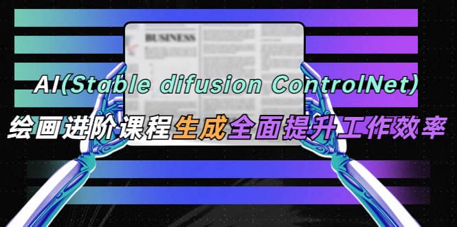 AI（stable difusion ControlNet）绘画进阶课程 办公场景 全面提升工作效率-百盟网