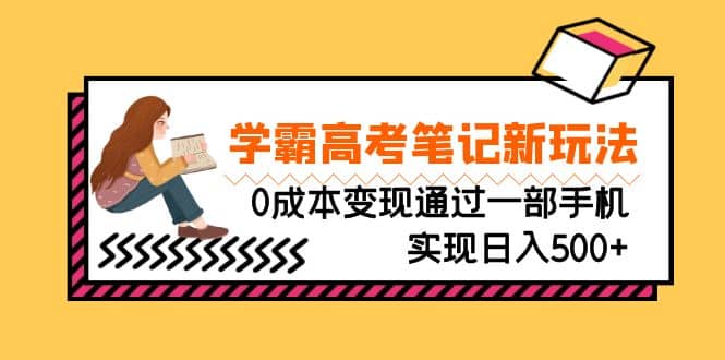 刚需高利润副业，学霸高考笔记新玩法，0成本变现通过一部手机实现日入500+-百盟网