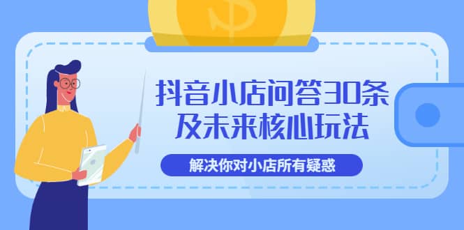 抖音小店问答30条及未来核心玩法，解决你对小店所有疑惑【3节视频课】-百盟网