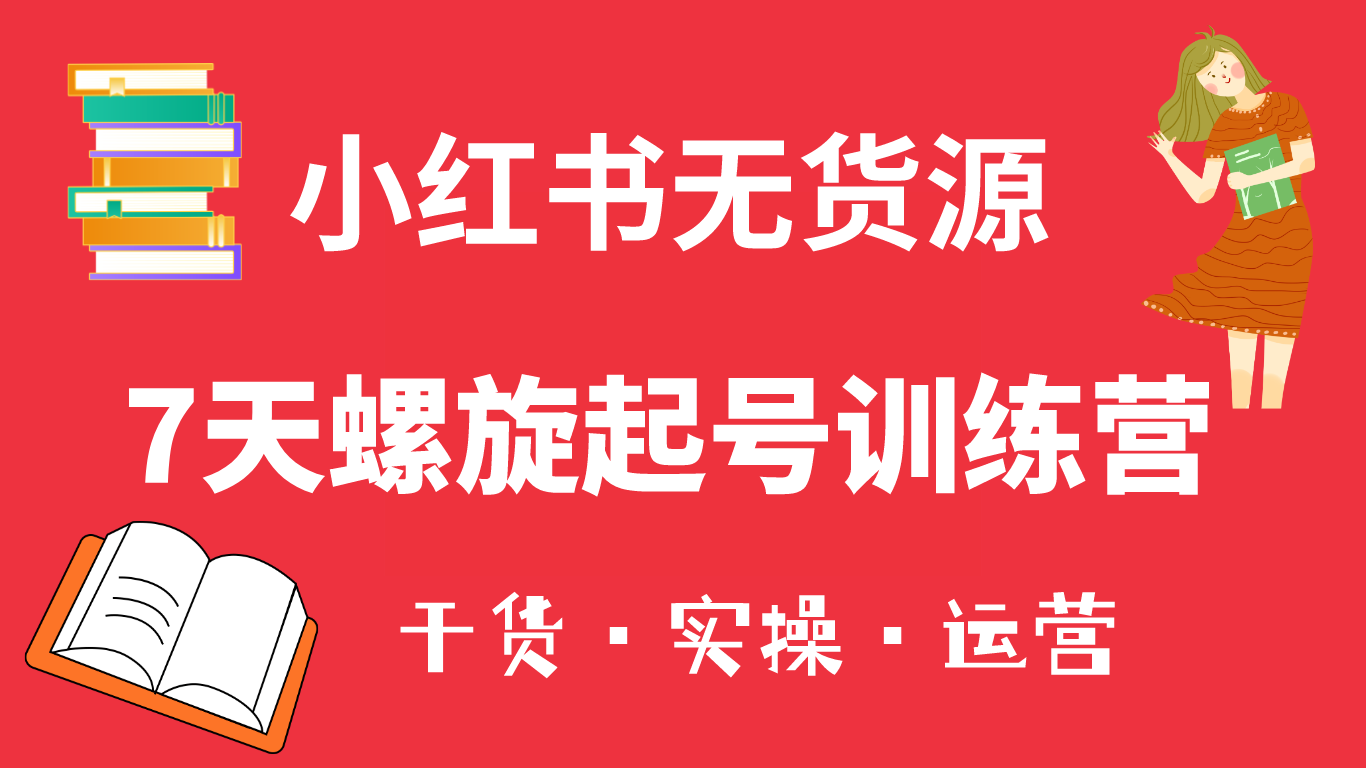 小红书7天螺旋起号训练营，小白也能轻松起店（干货+实操+运营）-百盟网