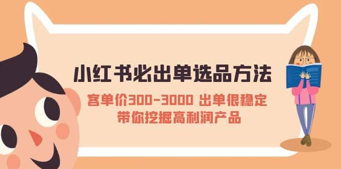 小红书必出单选品方法：客单价300-3000 出单很稳定 带你挖掘高利润产品-百盟网