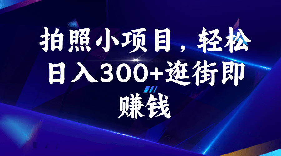 拍照小项目，轻松日入300+逛街即赚钱-百盟网