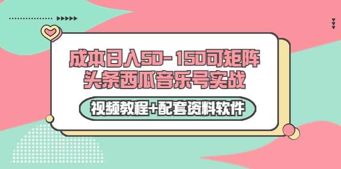 0成本日入50-150可矩阵头条西瓜音乐号实战（视频教程+配套资料软件）-百盟网