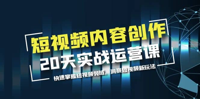 短视频内容创作20天实战运营课，快速掌握短视频领域，洞察短视频新玩法-百盟网