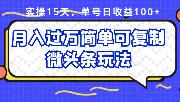 祖小来实操15天，单号日收益100+，月入过万简单可复制的微头条玩法【付费文章】-百盟网