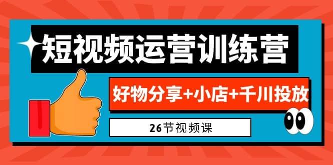 0基础短视频运营训练营：好物分享+小店+千川投放（26节视频课）-百盟网