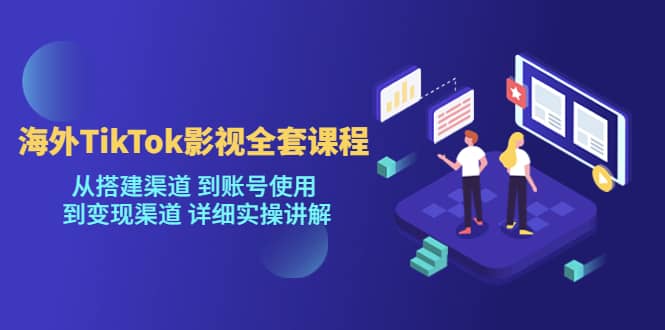 海外TikTok/影视全套课程，从搭建渠道 到账号使用 到变现渠道 详细实操讲解-百盟网