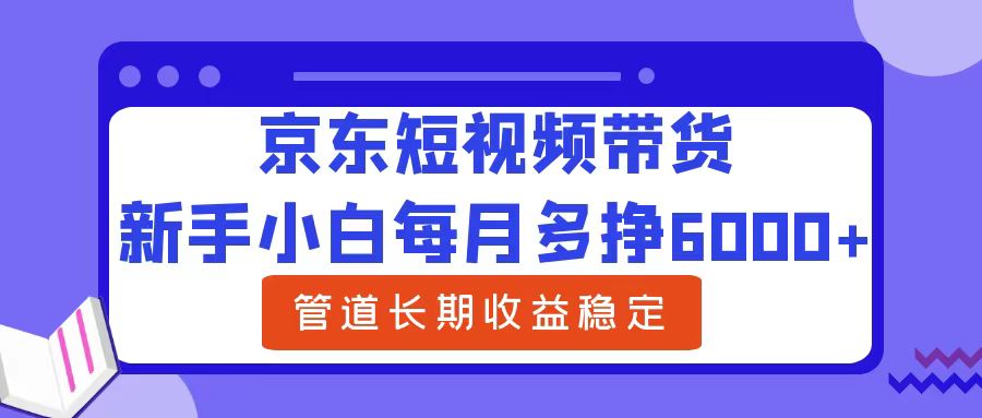 新手小白每月多挣6000+京东短视频带货，可管道长期稳定收益-百盟网