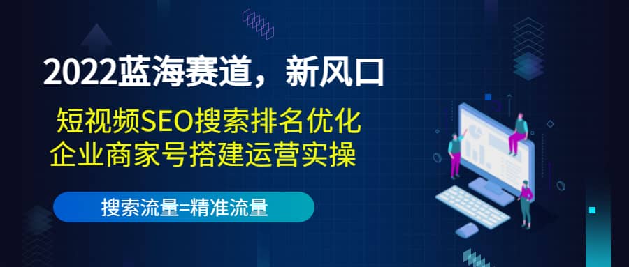 2022蓝海赛道，新风口：短视频SEO搜索排名优化+企业商家号搭建运营实操-百盟网