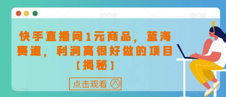 快手直播间1元商品，蓝海赛道，利润高很好做的项目【揭秘】-百盟网