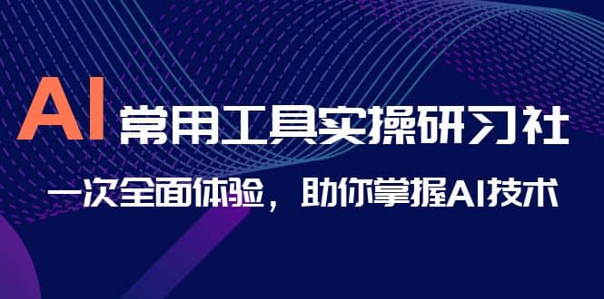 AI-常用工具实操研习社，一次全面体验，助你掌握AI技术-百盟网