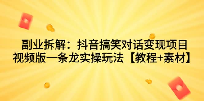 副业拆解：抖音搞笑对话变现项目，视频版一条龙实操玩法【教程+素材】-百盟网