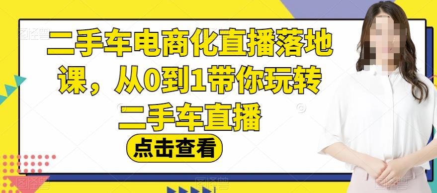 二手车电商化直播落地课，从0到1带你玩转二手车直播-百盟网