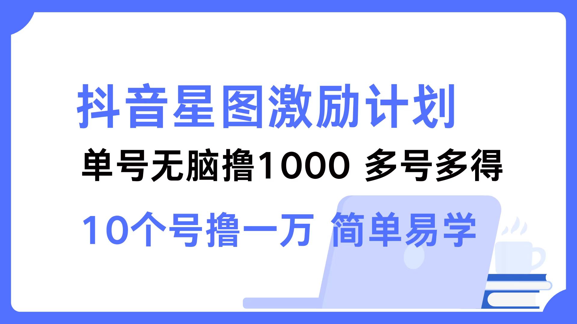 抖音星图激励计划 单号可撸1000  2个号2000 ，多号多得 简单易学-百盟网