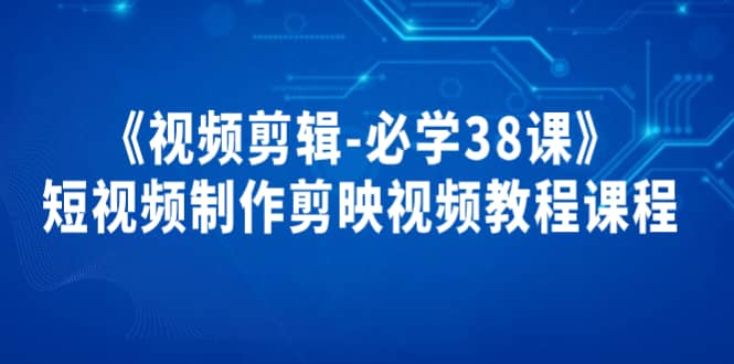 《视频剪辑-必学38课》短视频制作剪映视频教程课程-百盟网