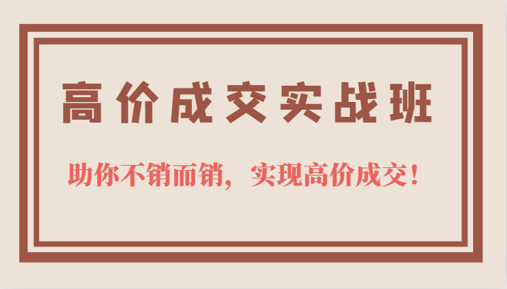 高价成交实战班，助你不销而销，实现高价成交，让客户追着付款的心法技法-百盟网