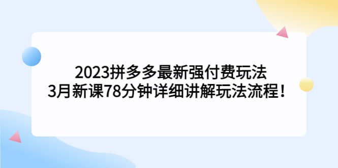 2023拼多多最新强付费玩法，3月新课78分钟详细讲解玩法流程-百盟网