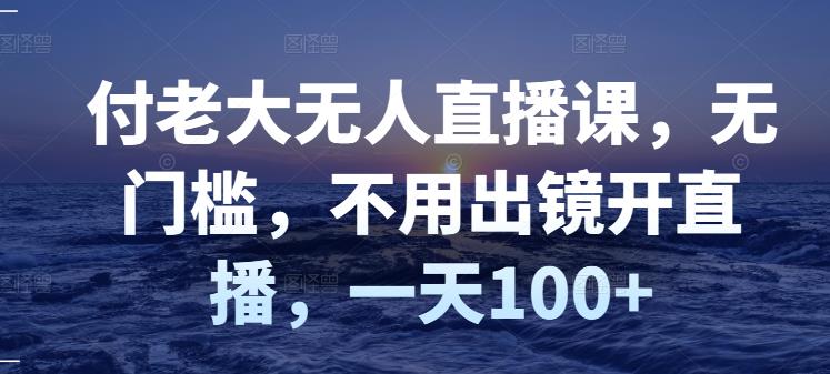 付老大无人直播课，无门槛，不用出镜开直播，一天100+-百盟网