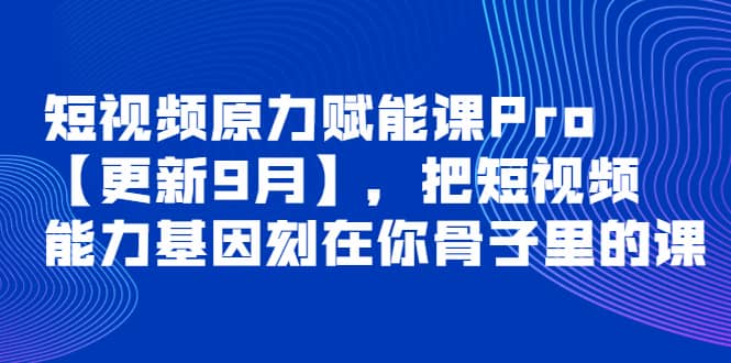 短视频原力赋能课Pro【更新9月】，把短视频能力基因刻在你骨子里的课-百盟网