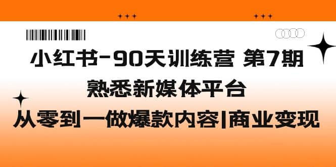 小红书-90天训练营-第7期，熟悉新媒体平台|从零到一做爆款内容|商业变现-百盟网