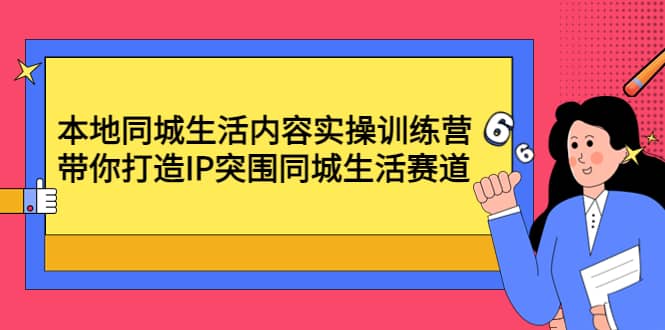 本地同城生活内容实操训练营：带你打造IP突围同城生活赛道-百盟网