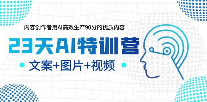 23天AI特训营，内容创作者用AI高效生产90分的优质内容，文案+图片+视频-百盟网